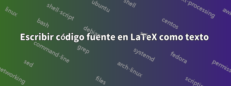 Escribir código fuente en LaTeX como texto