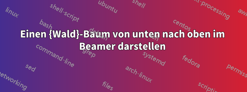 Einen {Wald}-Baum von unten nach oben im Beamer darstellen