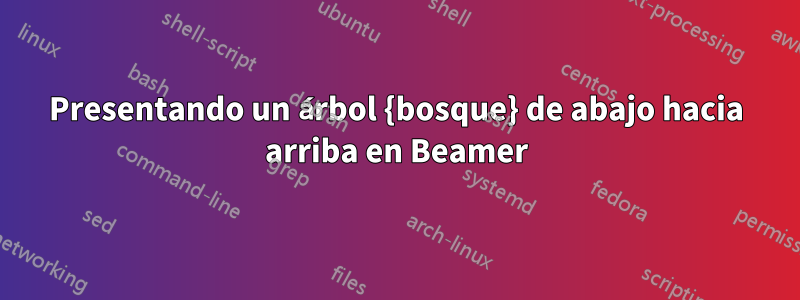 Presentando un árbol {bosque} de abajo hacia arriba en Beamer