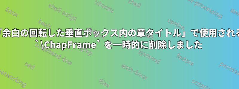 「余白の回転した垂直ボックス内の章タイトル」で使用される `\ChapFrame` を一時的に削除しました