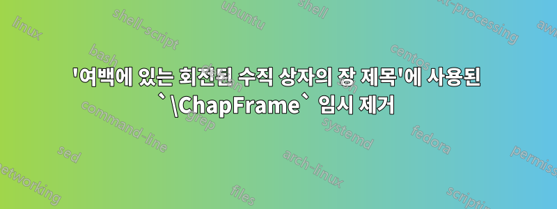 '여백에 있는 회전된 수직 상자의 장 제목'에 사용된 `\ChapFrame` 임시 제거