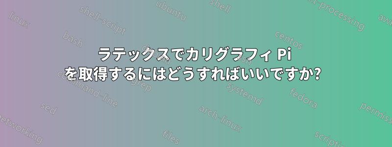 ラテックスでカリグラフィ Pi を取得するにはどうすればいいですか? 