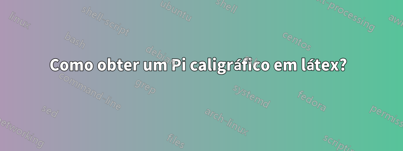 Como obter um Pi caligráfico em látex? 