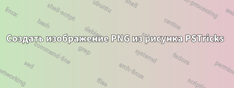 Создать изображение PNG из рисунка PSTricks 