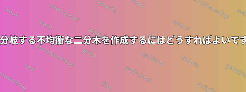 右に分岐する不均衡な二分木を作成するにはどうすればよいですか?