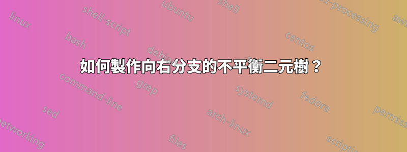 如何製作向右分支的不平衡二元樹？