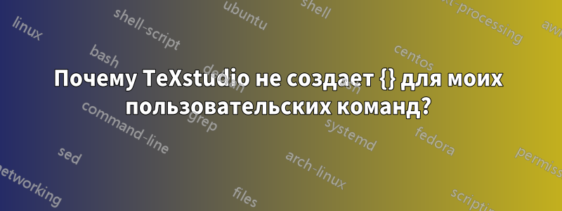 Почему TeXstudio не создает {} для моих пользовательских команд?