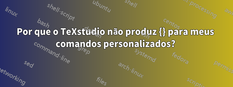 Por que o TeXstudio não produz {} para meus comandos personalizados?