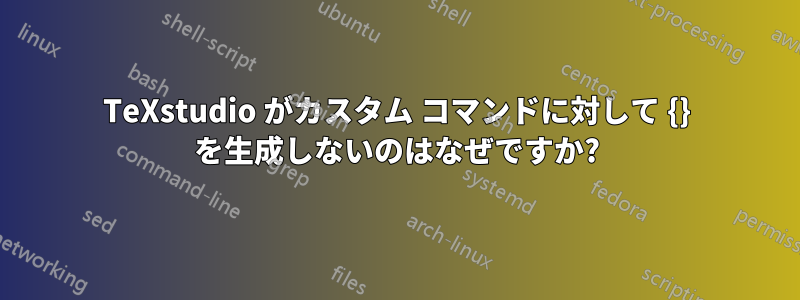 TeXstudio がカスタム コマンドに対して {} を生成しないのはなぜですか?