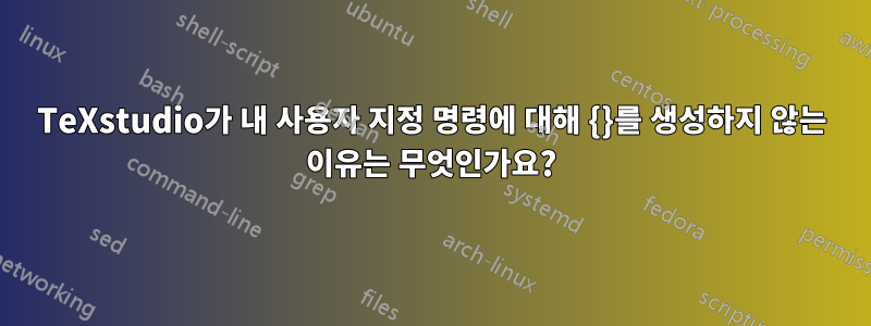 TeXstudio가 내 사용자 지정 명령에 대해 {}를 생성하지 않는 이유는 무엇인가요?