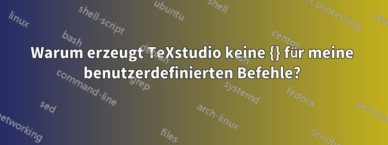 Warum erzeugt TeXstudio keine {} für meine benutzerdefinierten Befehle?