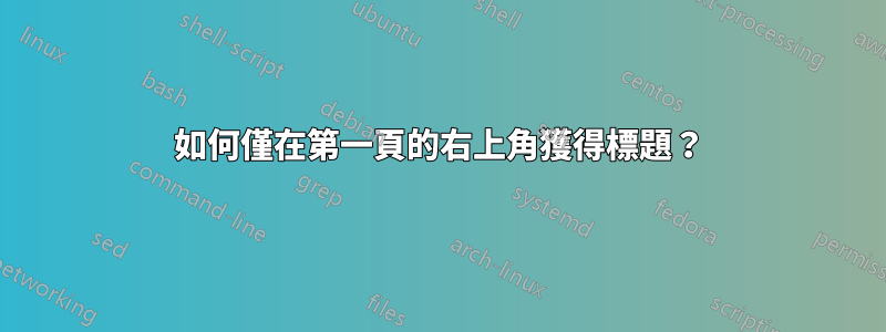 如何僅在第一頁的右上角獲得標題？