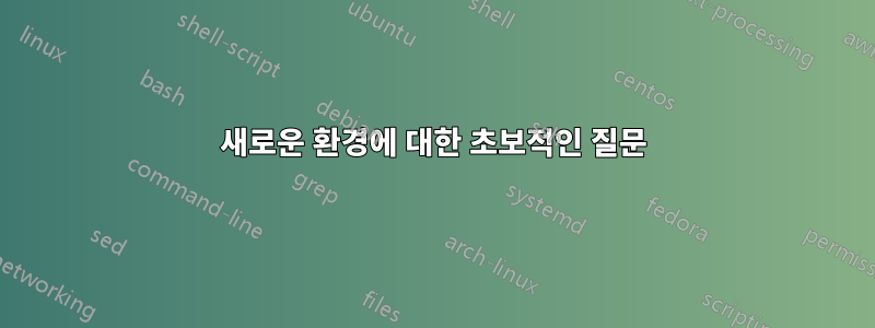 새로운 환경에 대한 초보적인 질문