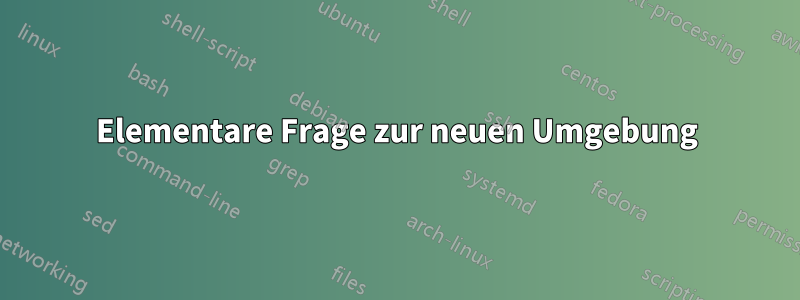 Elementare Frage zur neuen Umgebung