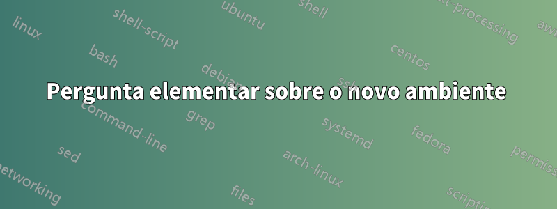 Pergunta elementar sobre o novo ambiente