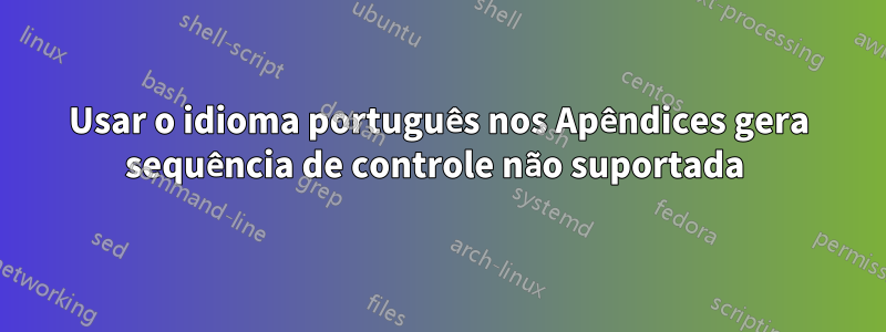 Usar o idioma português nos Apêndices gera sequência de controle não suportada 