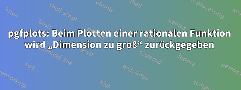 pgfplots: Beim Plotten einer rationalen Funktion wird „Dimension zu groß“ zurückgegeben