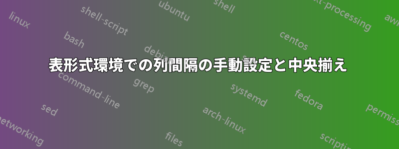 表形式環境での列間隔の手動設定と中央揃え