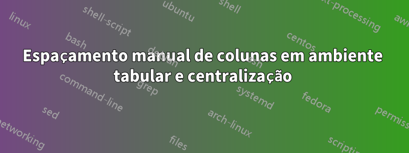 Espaçamento manual de colunas em ambiente tabular e centralização