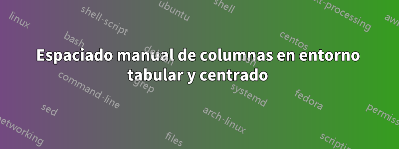 Espaciado manual de columnas en entorno tabular y centrado