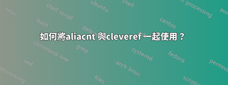 如何將aliacnt 與cleveref 一起使用？