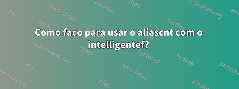 Como faço para usar o aliascnt com o intelligentef?