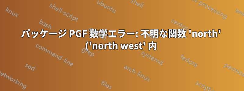パッケージ PGF 数学エラー: 不明な関数 'north' ('north west' 内)