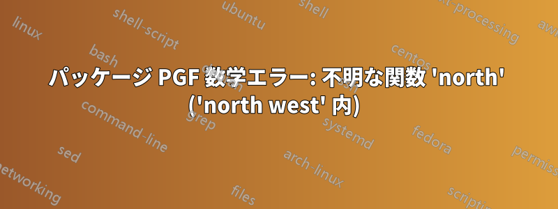 パッケージ PGF 数学エラー: 不明な関数 'north' ('north west' 内) 