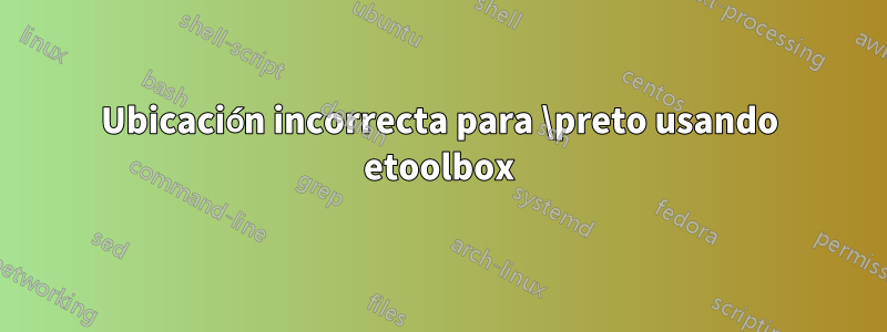 Ubicación incorrecta para \preto usando etoolbox