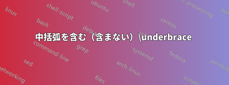 中括弧を含む（含まない）\underbrace
