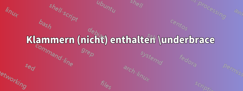 Klammern (nicht) enthalten \underbrace