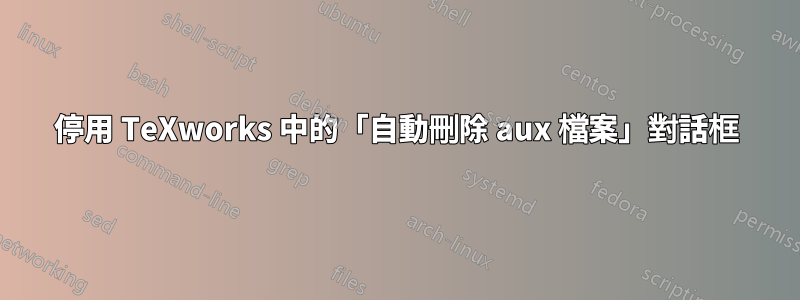 停用 TeXworks 中的「自動刪除 aux 檔案」對話框