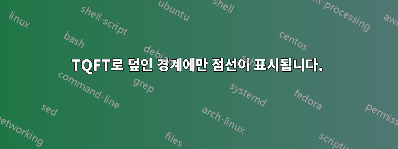 TQFT로 덮인 경계에만 점선이 표시됩니다.
