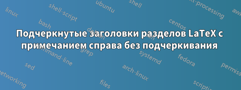 Подчеркнутые заголовки разделов LaTeX с примечанием справа без подчеркивания