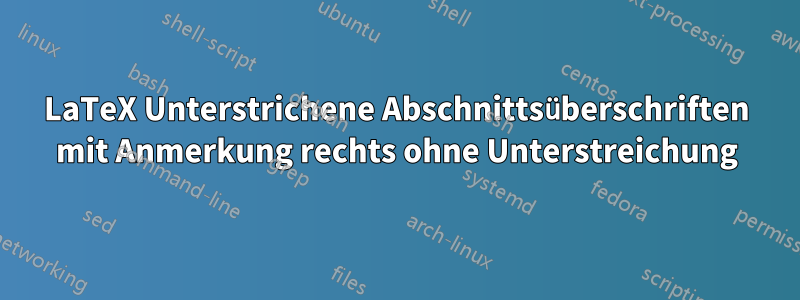 LaTeX Unterstrichene Abschnittsüberschriften mit Anmerkung rechts ohne Unterstreichung