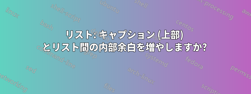 リスト: キャプション (上部) とリスト間の内部余白を増やしますか?