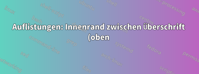 Auflistungen: Innenrand zwischen Überschrift (oben) und Auflistung vergrößern?