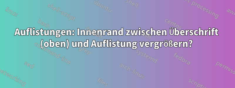Auflistungen: Innenrand zwischen Überschrift (oben) und Auflistung vergrößern?
