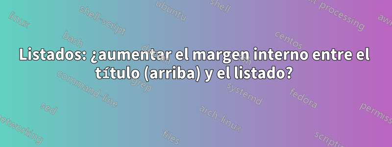 Listados: ¿aumentar el margen interno entre el título (arriba) y el listado?