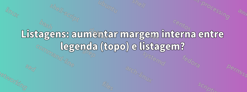 Listagens: aumentar margem interna entre legenda (topo) e listagem?