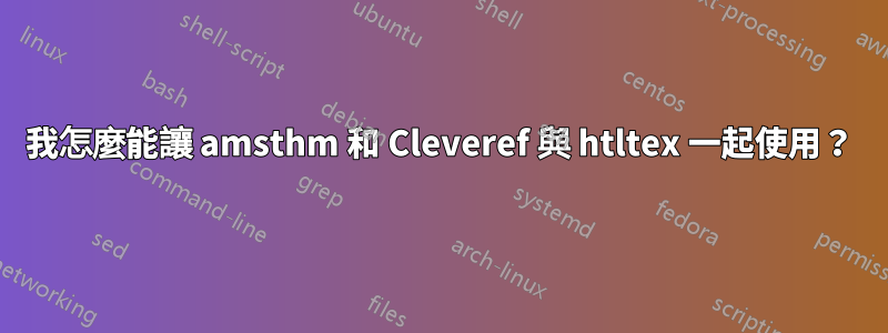 我怎麼能讓 amsthm 和 Cleveref 與 htltex 一起使用？