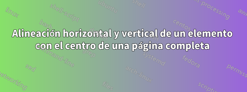 Alineación horizontal y vertical de un elemento con el centro de una página completa