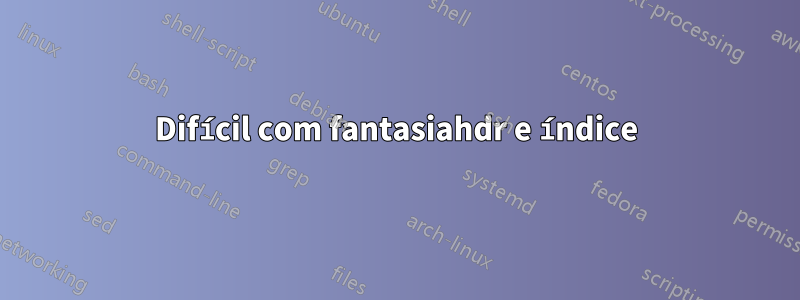 Difícil com fantasiahdr e índice