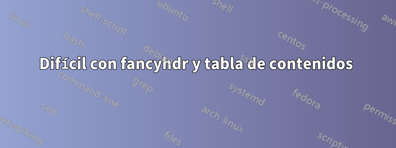Difícil con fancyhdr y tabla de contenidos