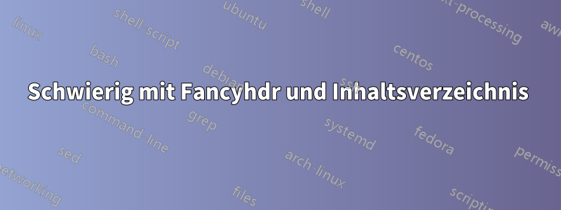 Schwierig mit Fancyhdr und Inhaltsverzeichnis