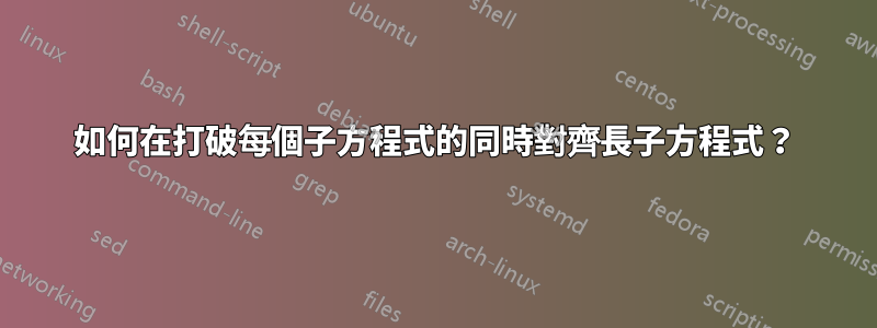 如何在打破每個子方程式的同時對齊長子方程式？