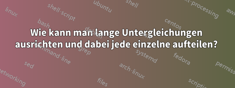 Wie kann man lange Untergleichungen ausrichten und dabei jede einzelne aufteilen?
