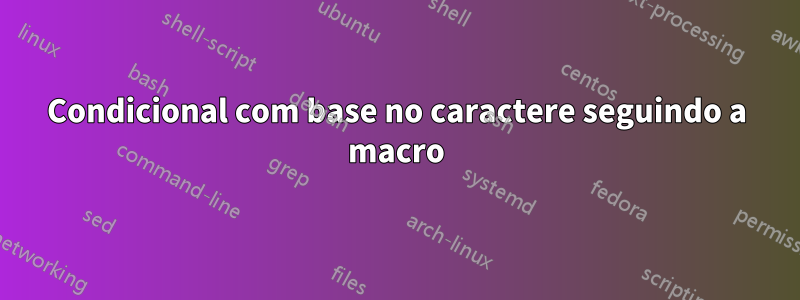 Condicional com base no caractere seguindo a macro