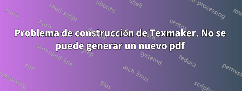 Problema de construcción de Texmaker. No se puede generar un nuevo pdf