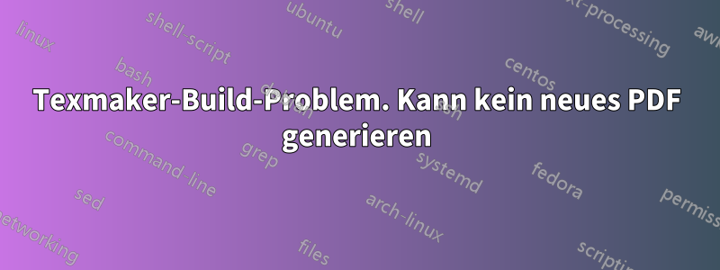 Texmaker-Build-Problem. Kann kein neues PDF generieren